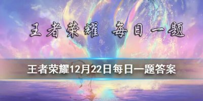 ​王者荣耀12月22日微信每日一题答案
