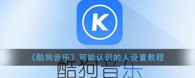 ​酷狗音乐可能认识的人设置教程