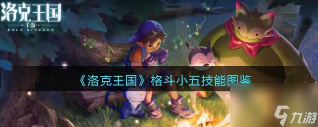 洛克王国格斗小五技能表（洛克王国格斗小五在哪抓）