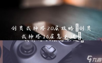 ​剑灵武神塔20层攻略 剑灵武神塔16层怎么进