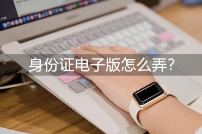 ​身份证电子版怎么弄？简单高效的三种方法