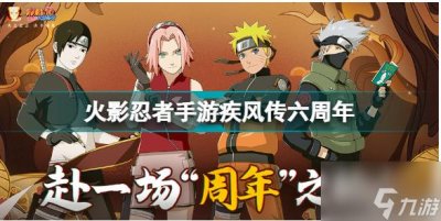 ​火影忍者手游疾风传六周年 火影忍者手游疾风传六周年福利一览