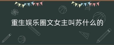 重生娱乐圈文女主叫苏什么的(女主叫苏瑾瑶的重生小说)