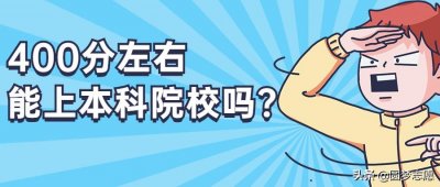 400分左右能上本科院校吗?400分左右能上什么样的本科院校?