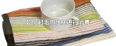 ​如何对毛巾水杯进行消毒