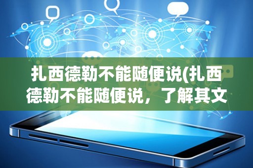 扎西德勒不能随便说(扎西德勒不能随便说，了解其文化背景和社会意义)