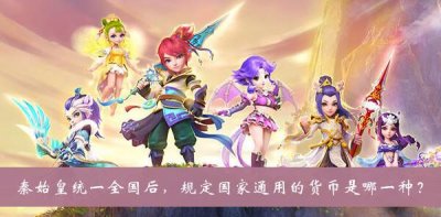 ​梦幻西游秦始皇统一全国后规定国家通用的货币是哪一种答案是什么