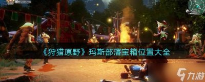 ​狩猎原野玛斯部落宝箱位置大全 狩猎原野玛斯部落宝箱在哪里