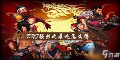 ​《DNF》强烈之痕迹怎么获得 强烈之痕迹获得方法