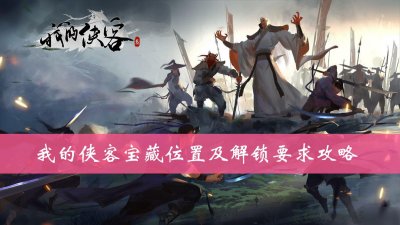 《我的侠客》宝藏的相关位置攻略 解锁条件分享