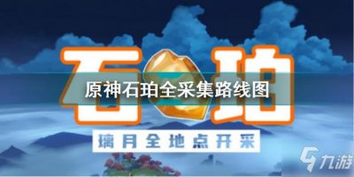 ​原神石珀在哪采 原神石珀全采集路线图